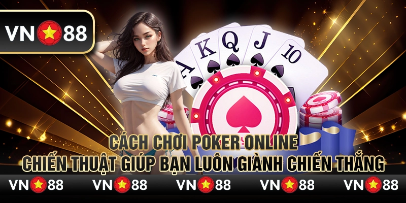 Cách chơi Poker online: Chiến thuật giúp bạn luôn giành chiến thắng